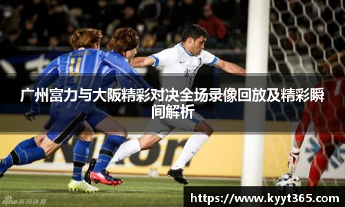 广州富力与大阪精彩对决全场录像回放及精彩瞬间解析